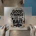 Good Things Come To Those Who Bait | DTF Transfer Ready to Press | Fishing Quote Heat Transfer