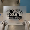 I Was Born To Make Things | DTF Transfer Ready to Press | Retro Creative Heat Transfer