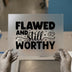 Flawed and Still Worthy | DTF Transfer Ready to Press | Inspirational Heat Transfer