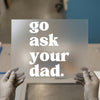 Go Ask Your Dad | DTF Transfer Ready to Press | Retro Type Heat Transfer