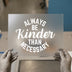 Always Be Kinder Than Necessary | DTF Transfer Ready to Press | Inspirational Quote Heat Transfer