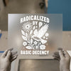 Radicalized by Basic Decency | DTF Transfer Ready to Press | Empowering Message Heat Transfer
