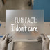 Fun Fact: I Don't Care | DTF Transfer Ready to Press | Sarcastic Statement Heat Transfer