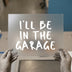 I'll Be In The Garage | DTF Transfer Ready to Press | Hand-Drawn Heat Transfer