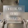 I'm Billing You For This Conversation | DTF Transfer Ready to Press | Funny Quote Heat Transfer