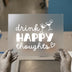 Drink Happy Thoughts | DTF Transfer Ready to Press | Fun Quote Heat Transfer