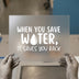 When You Save Water | DTF Transfer Ready to Press | Eco-Friendly Heat Transfer