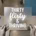 Thirty Flirty & Thriving | DTF Transfer Ready to Press | Celebration Heat Transfer