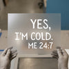 Yes, I'm Cold. Me 24:7 | DTF Transfer Ready to Press | Humorous Heat Transfer