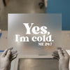 Yes, I'm Cold. Me 24/7 | DTF Transfer Ready to Press | Humorous Heat Transfer