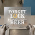 Forget Luck Give Me Beer | DTF Transfer Ready to Press | Humorous Drinking Heat Transfer
