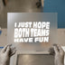I Just Hope Both Teams Have Fun | DTF Transfer Ready to Press | Sports Fan Heat Transfer