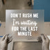 Don't Rush Me I'm Waiting for the Last Minute | DTF Transfer Ready to Press | Sarcastic Heat Transfer