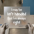 Left Handed Always Right | DTF Transfer Ready to Press | Humorous Heat Transfer
