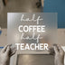Half Coffee Half Teacher | DTF Transfer Ready to Press | Teacher Life Heat Transfer