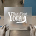 But First Yoga | DTF Transfer Ready to Press | Motivational Heat Transfer