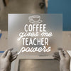 Coffee Gives Me Teacher Powers | DTF Transfer Ready to Press | Motivational Heat Transfer