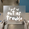 I Get Us Out Of Trouble | DTF Transfer Ready to Press | Humorous Script Heat Transfer