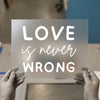 Love is Never Wrong | DTF Transfer Ready to Press | Motivational Heat Transfer