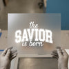 The Savior Is Born | DTF Transfer Ready to Press | Collegiate Script Heat Transfer
