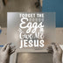 Forget the Eggs Give Me Jesus | DTF Transfer Ready to Press | Easter Christian Heat Transfer