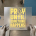 Pray Until Something Happens | DTF Transfer Ready to Press | Motivational Heat Transfer