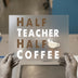 Half Teacher Half Coffee | DTF Transfer Ready to Press | Teacher Life Heat Transfer