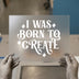 I Was Born To Create | DTF Transfer Ready to Press | Retro Styled Heat Transfer