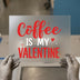 Coffee Is My Valentine | DTF Transfer Ready to Press | Romantic Heat Transfer