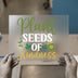 Plant Seeds of Kindness | DTF Transfer Ready to Press | Inspirational Heat Transfer