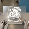 Born To Fish Forced To Work | DTF Transfer Ready to Press | Fishing Heat Transfer