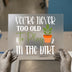 You're Never Too Old To Play In The Dirt | DTF Transfer Ready to Press | Gardening Heat Transfer