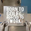 Born To Golf Forced To Work | DTF Transfer Ready to Press | Humorous Heat Transfer