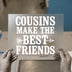 Cousins Make The Best Friends | DTF Transfer Ready to Press | Family Quote Heat Transfer
