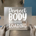 Perfect Body Loading | DTF Transfer Ready to Press | Motivational Heat Transfer