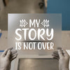 My Story Is Not Over | DTF Transfer Ready to Press | Motivational Heat Transfer
