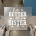 Life is Better with a Sister | DTF Transfer Ready to Press | Sentiment Heat Transfer
