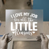 I Love My Job Little Reasons | DTF Transfer Ready to Press | Motivational Heat Transfer