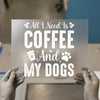 All I Need is Coffee And My Dogs | DTF Transfer Ready to Press | Pet Lover Heat Transfer
