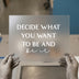 Decide What You Want To Be And Be It | DTF Transfer Ready to Press | Motivational Quote Heat Transfer