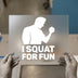 I Squat For Fun | DTF Transfer Ready to Press | Gym Inspiration Heat Transfer
