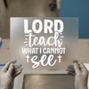 Lord Teach What I Cannot See | DTF Transfer Ready to Press | Inspirational Heat Transfer