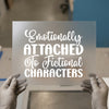 Emotionally Attached To Fictional Characters | DTF Transfer Ready to Press | Fan Art Heat Transfer