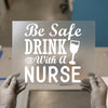 Be Safe Drink With a Nurse | DTF Transfer Ready to Press | Humorous Nurse Heat Transfer