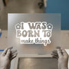 I Was Born To Make Things | DTF Transfer Ready to Press | Retro Creative Heat Transfer