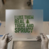 I Like Them Real Thick and Sprucy DTF Transfer | Ready to Press | Humorous Heat Transfer