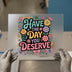 Have The Day You Deserve DTF Transfer Ready to Press | Retro Floral Heat Transfer