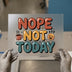 Nope Not Today | DTF Transfer Ready to Press | Retro Groove Heat Transfer